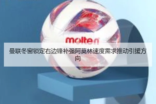 曼联冬窗锁定右边锋补强阿莫林速度需求推动引援方向